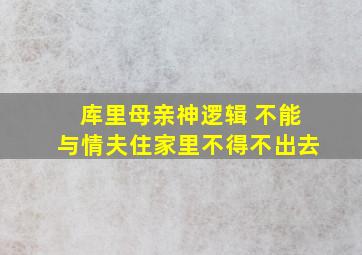 库里母亲神逻辑 不能与情夫住家里不得不出去